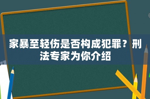 家暴至輕傷是否構成犯罪？刑法專家為你介紹