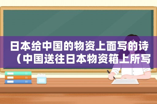 日本給中國的物資上面寫的詩（中國送往日本物資箱上所寫的詩句）