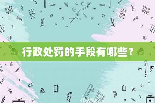 行政處罰的手段有哪些？