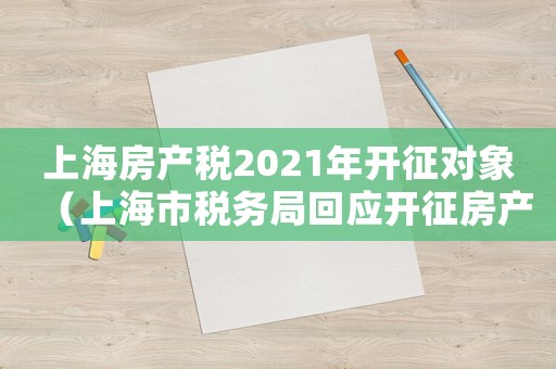 上海房產稅2021年開征對象（上海市稅務局回應開征房產稅）