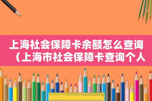 上海社會保障卡余額怎么查詢（上海市社會保障卡查詢個人賬戶）