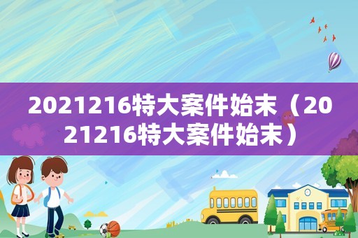 2021216特大案件始末（2021216特大案件始末）
