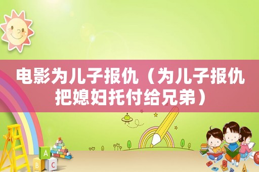 電影為兒子報仇（為兒子報仇把媳婦托付給兄弟）