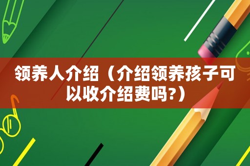 領養人介紹（介紹領養孩子可以收介紹費嗎?）