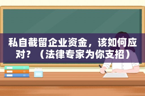 私自截留企業(yè)資金，該如何應(yīng)對？（法律專家為你支招）