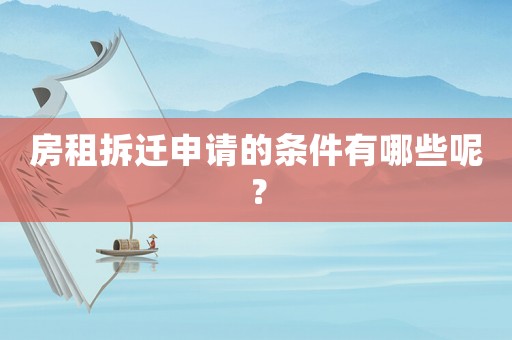 房租拆遷申請的條件有哪些呢？