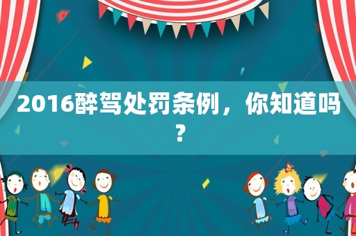 2016醉駕處罰條例，你知道嗎？