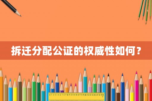 拆遷分配公證的權威性如何？