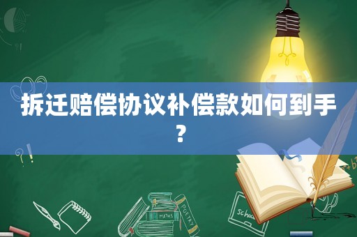 拆遷賠償協議補償款如何到手？