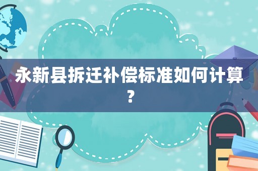 永新縣拆遷補償標準如何計算？