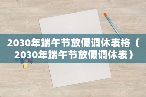 2030年端午節放假調休表格（2030年端午節放假調休表）