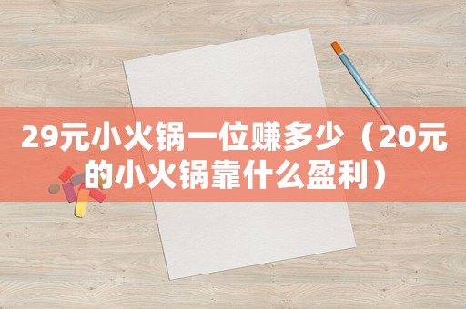29元小火鍋一位賺多少（20元的小火鍋靠什么盈利）