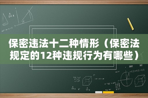 保密違法十二種情形（保密法規定的12種違規行為有哪些）