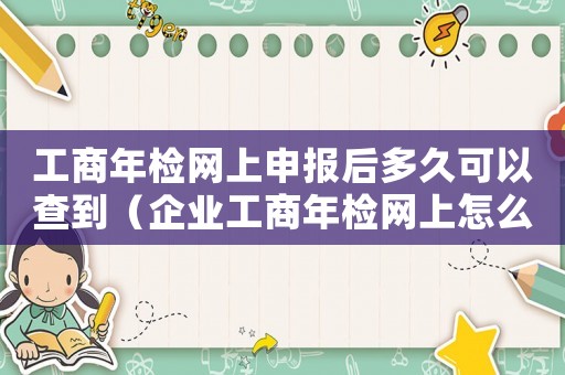 工商年檢網上申報后多久可以查到（企業工商年檢網上怎么申報時間長一點）
