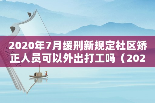 2020年7月緩刑新規定社區矯正人員可以外出打工嗎（2020年7月緩刑新規定）