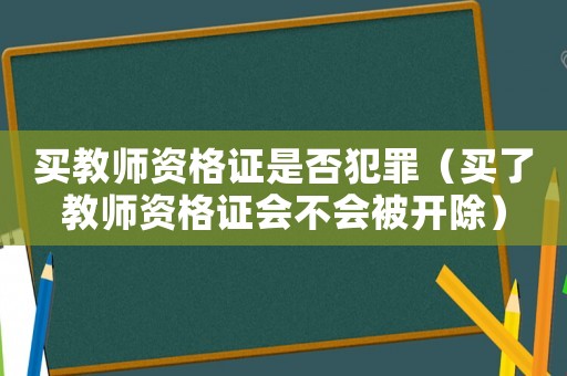 買教師資格證是否犯罪（買了教師資格證會不會被開除）