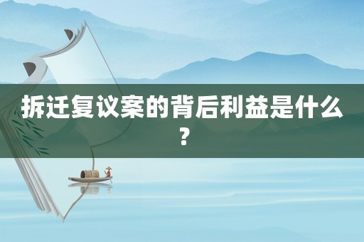 拆遷復議案的背后利益是什么？