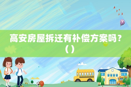 高安房屋拆遷有補償方案嗎？（）