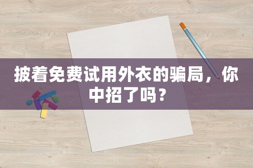 披著免費試用外衣的騙局，你中招了嗎？