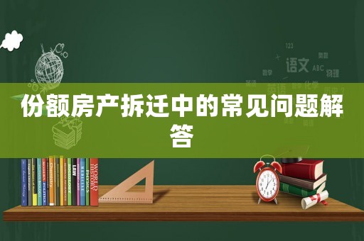 份額房產拆遷中的常見問題解答