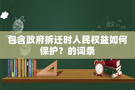 包含政府拆遷時人民權益如何保護？的詞條
