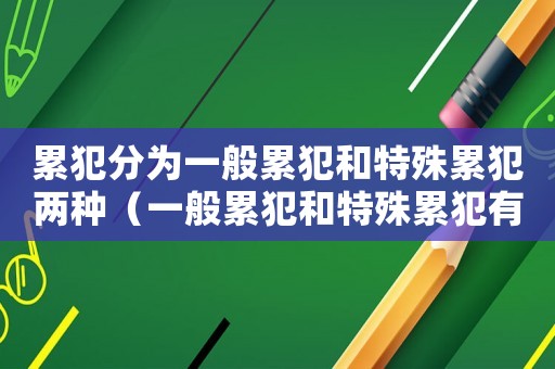 累犯分為一般累犯和特殊累犯兩種（一般累犯和特殊累犯有什么區別）