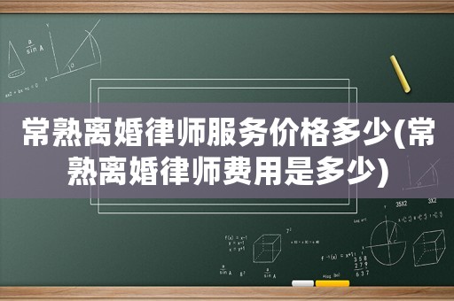 常熟離婚律師服務價格多少(常熟離婚律師費用是多少)
