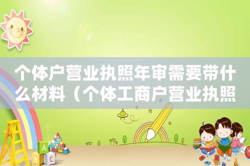 個體戶營業(yè)執(zhí)照年審需要帶什么材料（個體工商戶營業(yè)執(zhí)照年審需要什么資料）