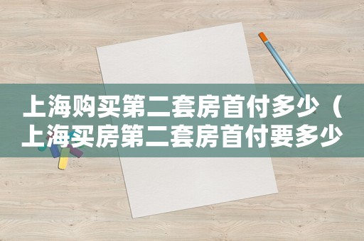 上海購買第二套房首付多少（上海買房第二套房首付要多少）