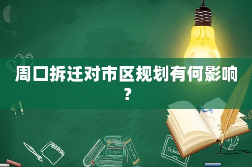周口拆遷對市區規劃有何影響？