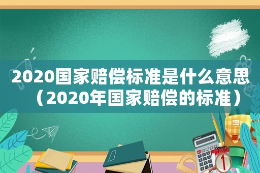 2020國家賠償標準是什么意思（2020年國家賠償的標準）