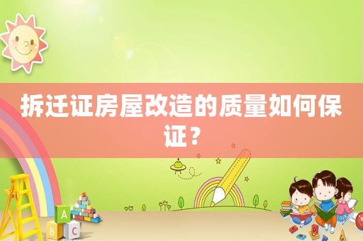 拆遷證房屋改造的質量如何保證？