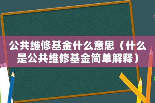 公共維修基金什么意思（什么是公共維修基金簡單解釋）