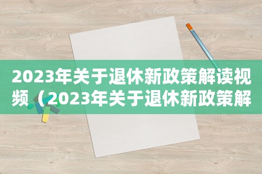 2023年關(guān)于退休新政策解讀視頻（2023年關(guān)于退休新政策解讀）