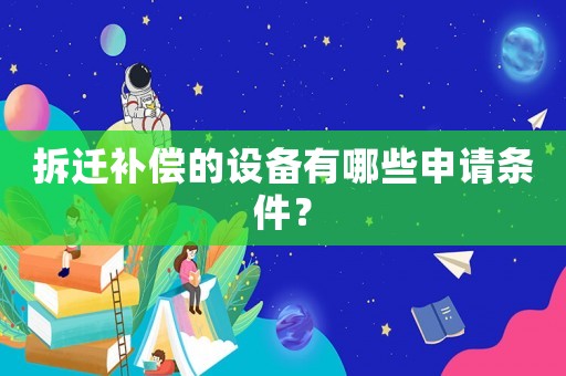 拆遷補(bǔ)償?shù)脑O(shè)備有哪些申請(qǐng)條件？