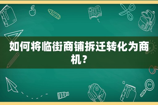 如何將臨街商鋪拆遷轉(zhuǎn)化為商機(jī)？