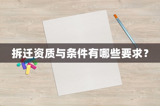 拆遷資質與條件有哪些要求？