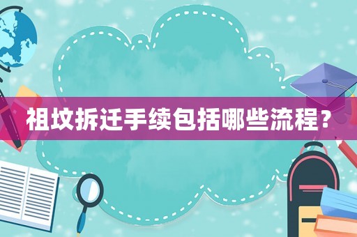 祖墳拆遷手續(xù)包括哪些流程？