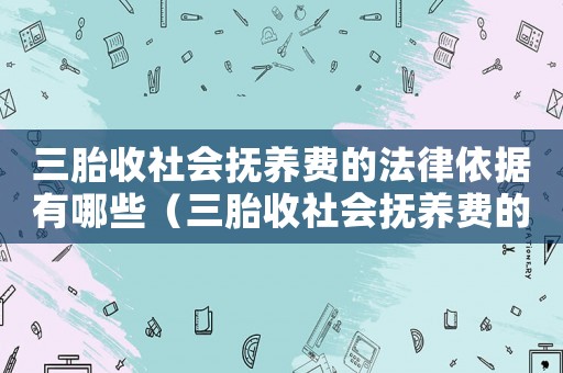 三胎收社會撫養費的法律依據有哪些（三胎收社會撫養費的法律依據）