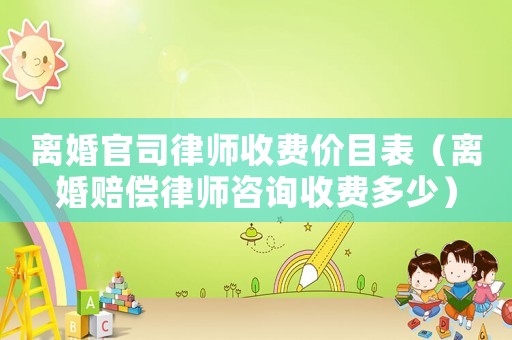 離婚官司律師收費價目表（離婚賠償律師咨詢收費多少）