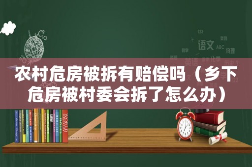 農村危房被拆有賠償嗎（鄉下危房被村委會拆了怎么辦）