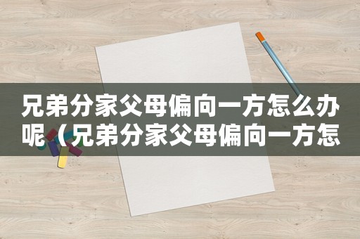 兄弟分家父母偏向一方怎么辦呢（兄弟分家父母偏向一方怎么辦）