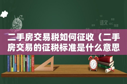 二手房交易稅如何征收（二手房交易的征稅標準是什么意思）
