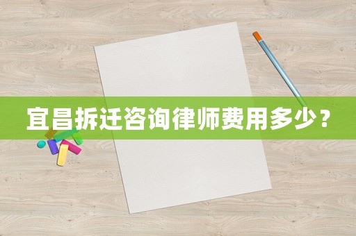 宜昌拆遷咨詢律師費用多少？