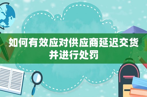 如何有效應對供應商延遲交貨并進行處罰