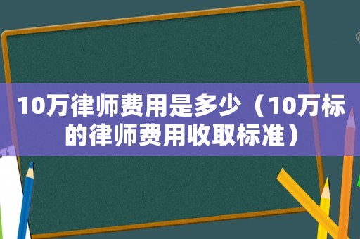 10萬律師費(fèi)用是多少（10萬標(biāo)的律師費(fèi)用收取標(biāo)準(zhǔn)）