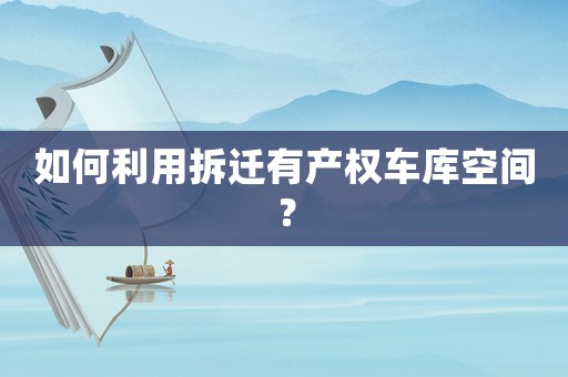 如何利用拆遷有產(chǎn)權(quán)車庫(kù)空間？