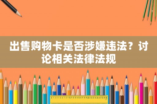 出售購物卡是否涉嫌違法？討論相關法律法規
