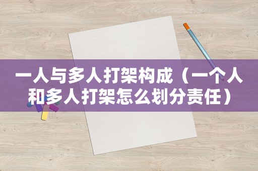 一人與多人打架構成（一個人和多人打架怎么劃分責任）