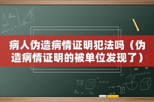 病人偽造病情證明犯法嗎（偽造病情證明的被單位發現了）